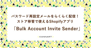 パスワード再設定メールをらくらく配信！ ストア移管で使えるShopifyアプリ 「Bulk Account Invite Sender」