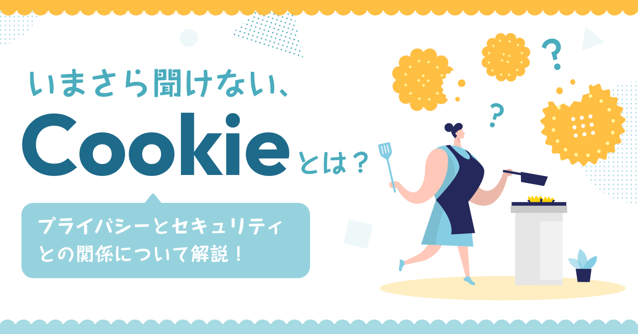 いまさら聞けない、Cookie(クッキー)とは?|プライバシーとセキュリティとの関係について解説!
